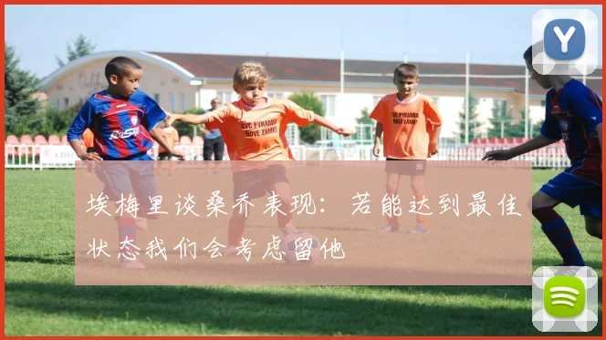 埃梅里谈桑乔表现：若能达到最佳状态我们会考虑留他